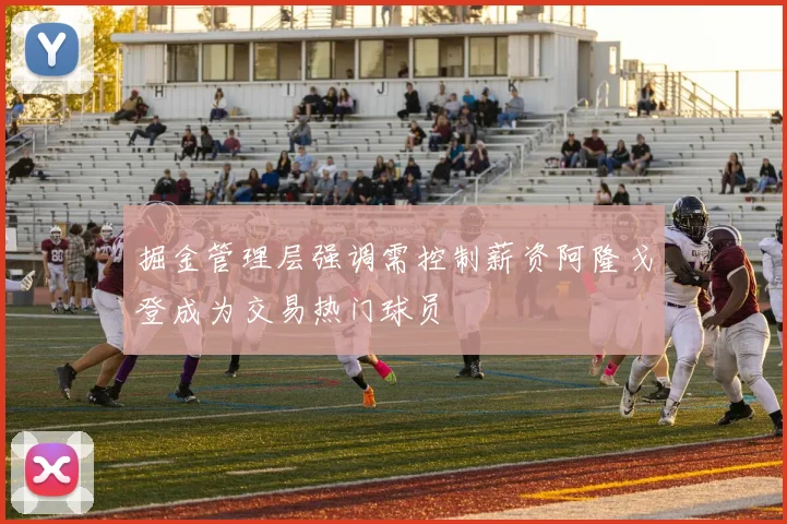掘金管理层强调需控制薪资阿隆戈登成为交易热门球员