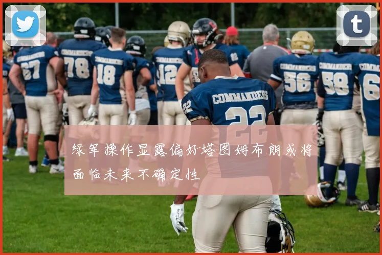 绿军操作显露偏好塔图姆布朗或将面临未来不确定性