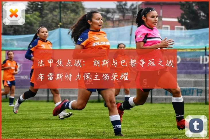 法甲焦点战：朗斯与巴黎争冠之战布雷斯特力保主场荣耀