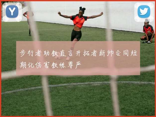 步行者助教直言开拓者新帅合同短期化伤害教练尊严