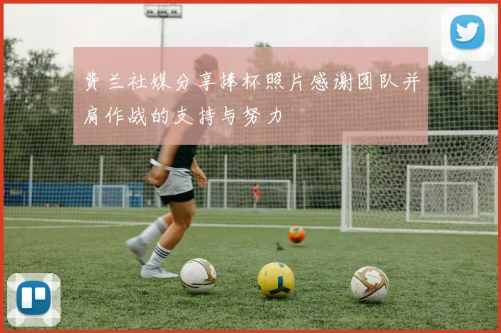 费兰社媒分享捧杯照片感谢团队并肩作战的支持与努力