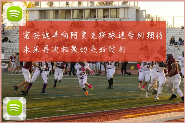 富安健洋向阿贾克斯球迷告别期待未来再次相聚的美好时刻